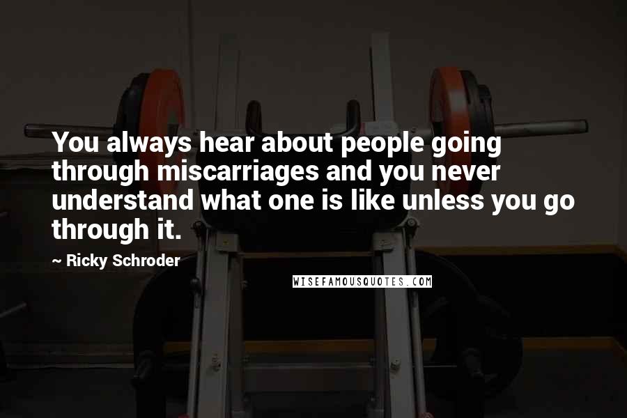 Ricky Schroder Quotes: You always hear about people going through miscarriages and you never understand what one is like unless you go through it.