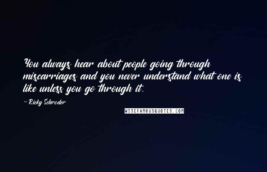 Ricky Schroder Quotes: You always hear about people going through miscarriages and you never understand what one is like unless you go through it.