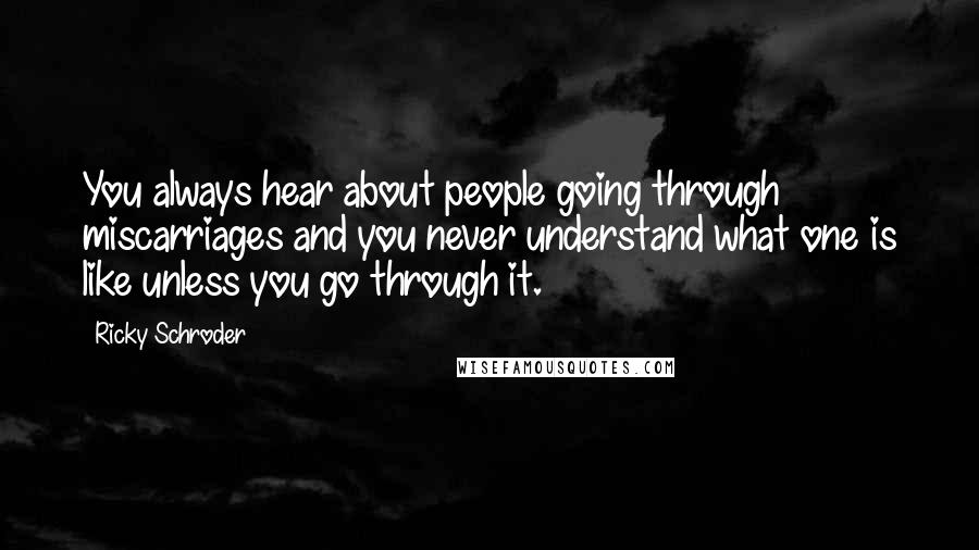 Ricky Schroder Quotes: You always hear about people going through miscarriages and you never understand what one is like unless you go through it.