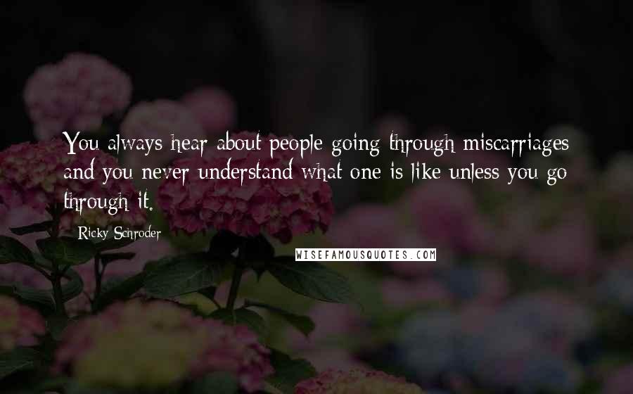 Ricky Schroder Quotes: You always hear about people going through miscarriages and you never understand what one is like unless you go through it.