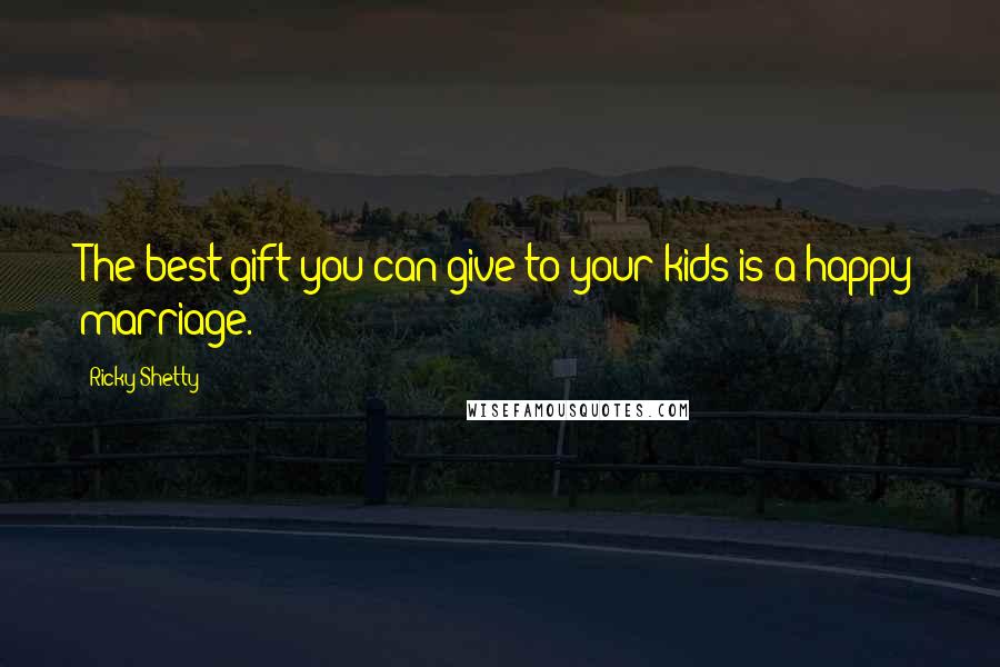 Ricky Shetty Quotes: The best gift you can give to your kids is a happy marriage.