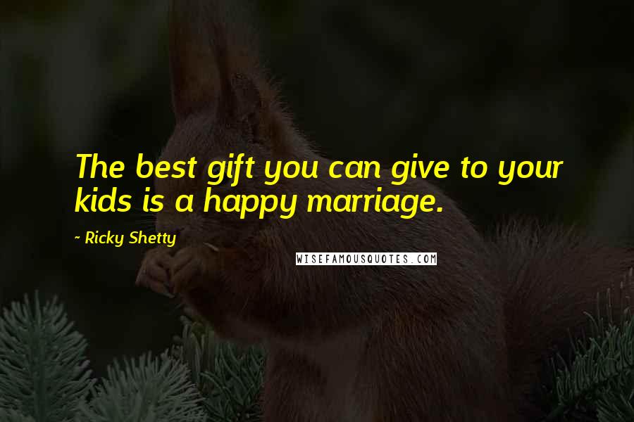Ricky Shetty Quotes: The best gift you can give to your kids is a happy marriage.