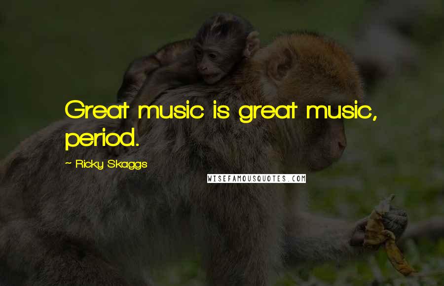 Ricky Skaggs Quotes: Great music is great music, period.