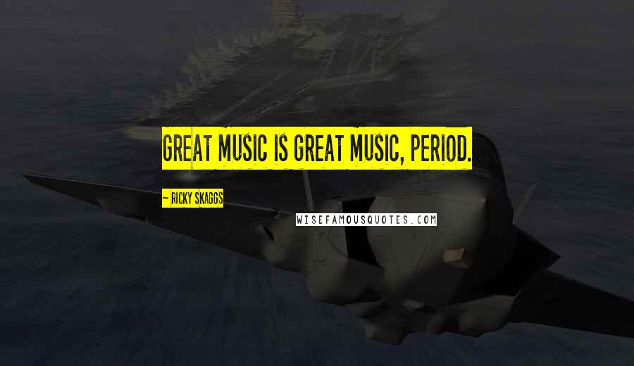 Ricky Skaggs Quotes: Great music is great music, period.