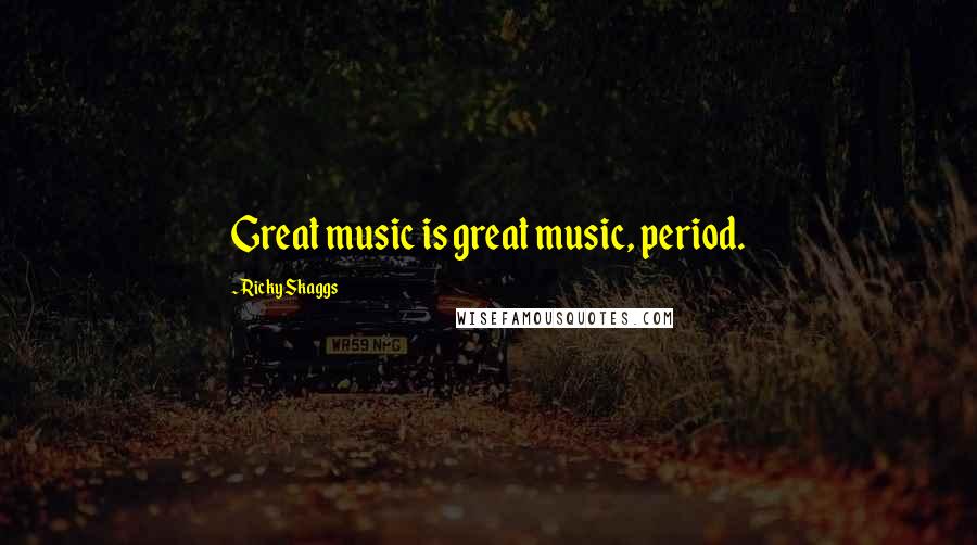Ricky Skaggs Quotes: Great music is great music, period.