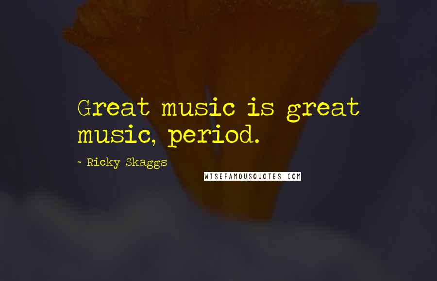 Ricky Skaggs Quotes: Great music is great music, period.