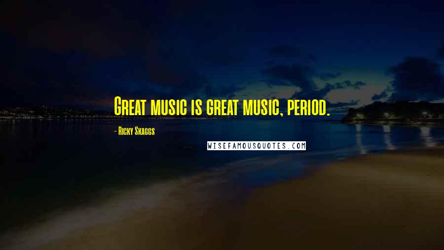 Ricky Skaggs Quotes: Great music is great music, period.
