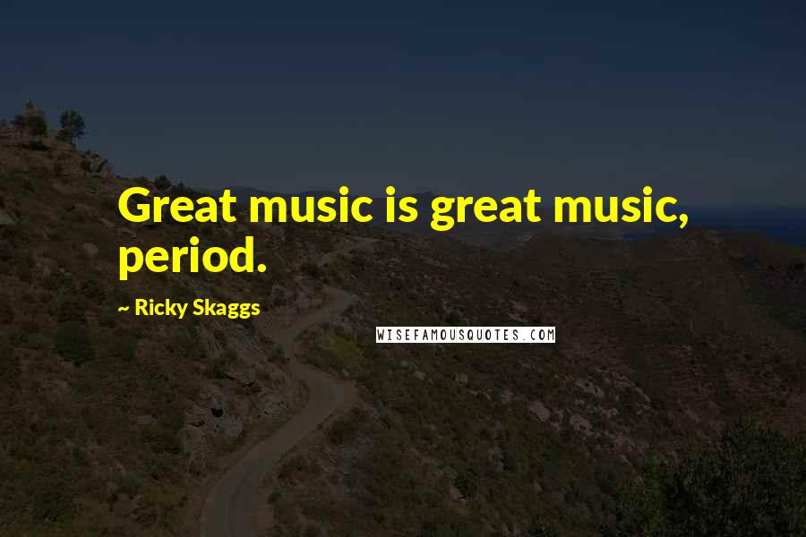 Ricky Skaggs Quotes: Great music is great music, period.