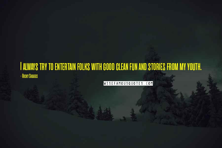 Ricky Skaggs Quotes: I always try to entertain folks with good clean fun and stories from my youth.