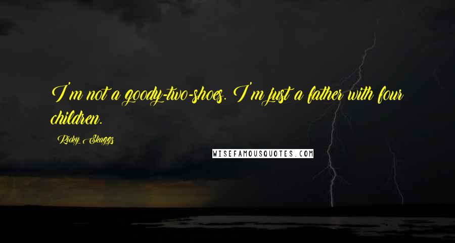 Ricky Skaggs Quotes: I'm not a goody-two-shoes. I'm just a father with four children.