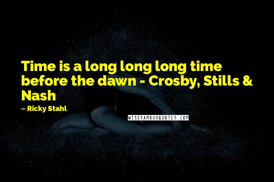 Ricky Stahl Quotes: Time is a long long long time before the dawn - Crosby, Stills & Nash