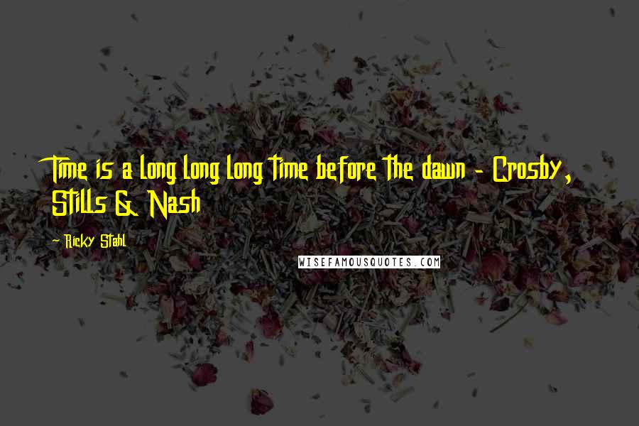 Ricky Stahl Quotes: Time is a long long long time before the dawn - Crosby, Stills & Nash