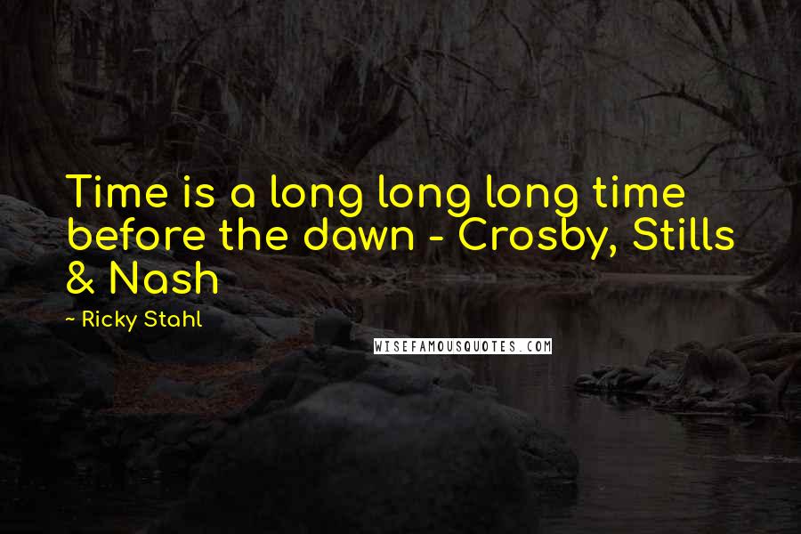 Ricky Stahl Quotes: Time is a long long long time before the dawn - Crosby, Stills & Nash