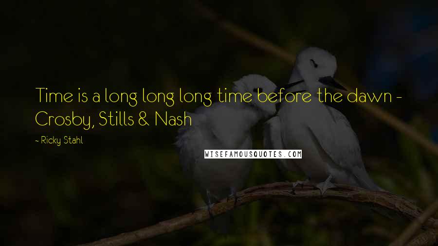Ricky Stahl Quotes: Time is a long long long time before the dawn - Crosby, Stills & Nash
