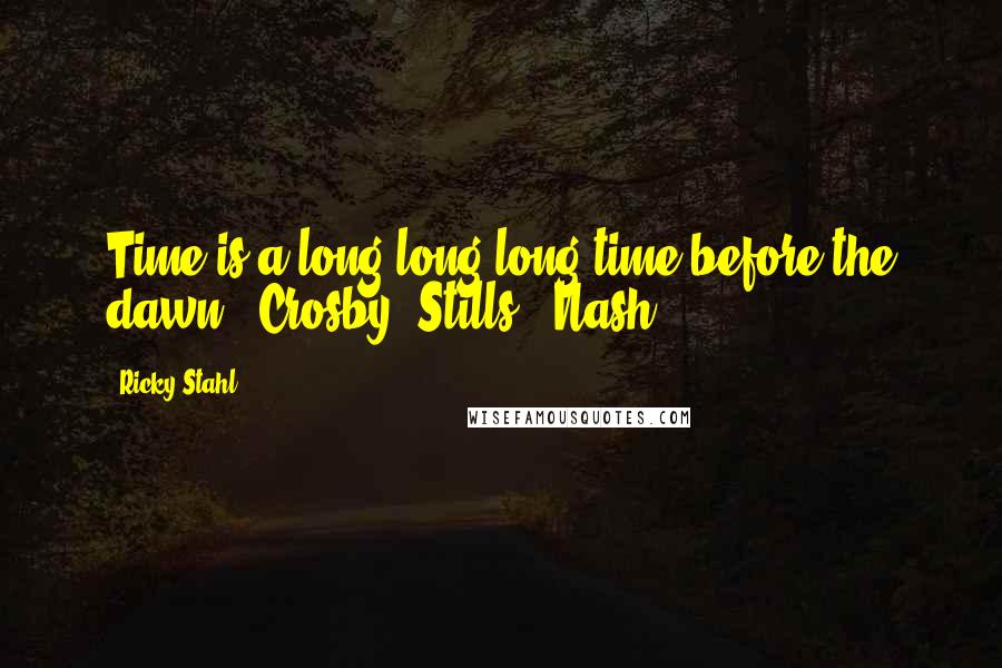 Ricky Stahl Quotes: Time is a long long long time before the dawn - Crosby, Stills & Nash