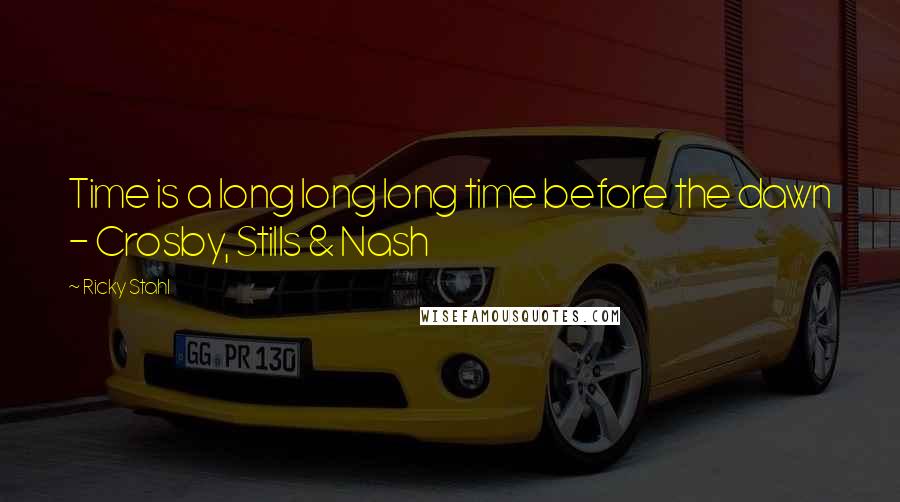 Ricky Stahl Quotes: Time is a long long long time before the dawn - Crosby, Stills & Nash