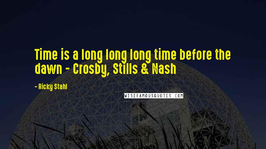 Ricky Stahl Quotes: Time is a long long long time before the dawn - Crosby, Stills & Nash