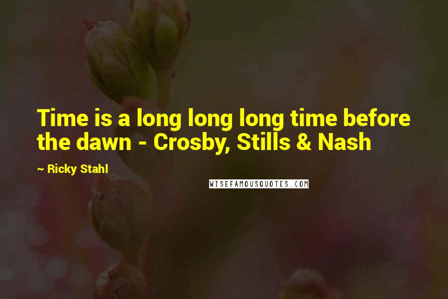 Ricky Stahl Quotes: Time is a long long long time before the dawn - Crosby, Stills & Nash