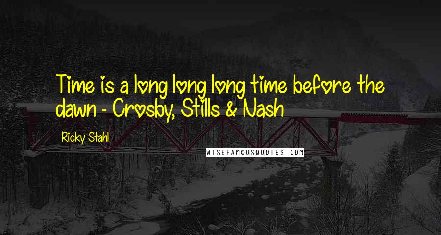 Ricky Stahl Quotes: Time is a long long long time before the dawn - Crosby, Stills & Nash