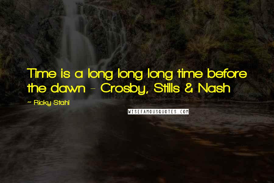 Ricky Stahl Quotes: Time is a long long long time before the dawn - Crosby, Stills & Nash