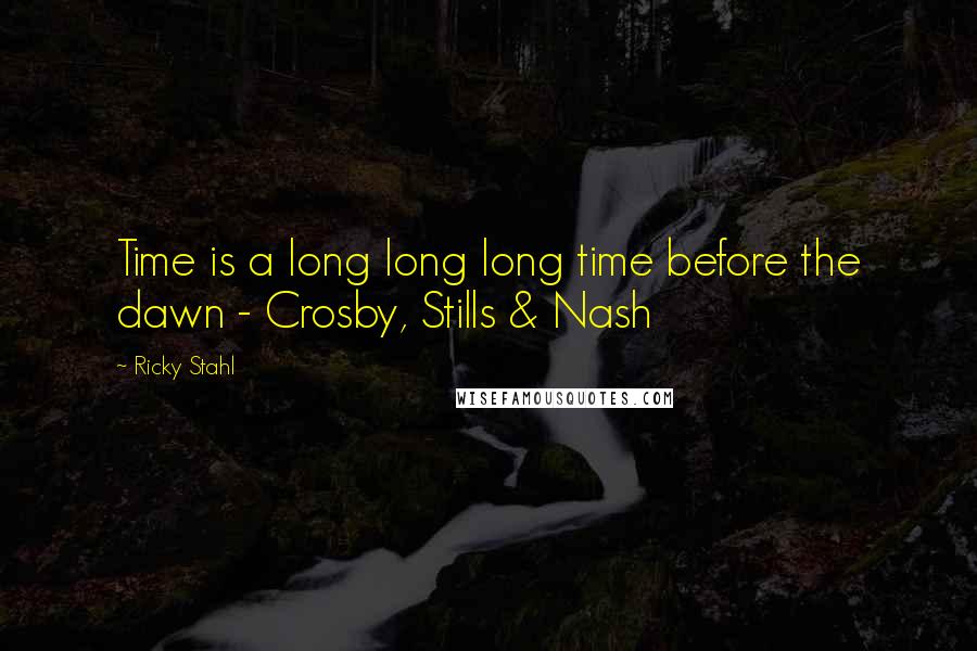 Ricky Stahl Quotes: Time is a long long long time before the dawn - Crosby, Stills & Nash