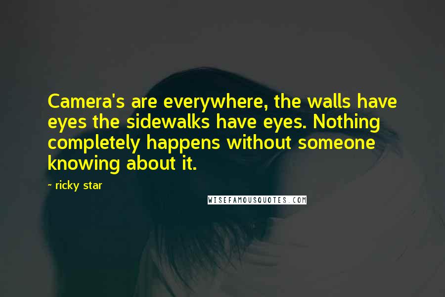 Ricky Star Quotes: Camera's are everywhere, the walls have eyes the sidewalks have eyes. Nothing completely happens without someone knowing about it.