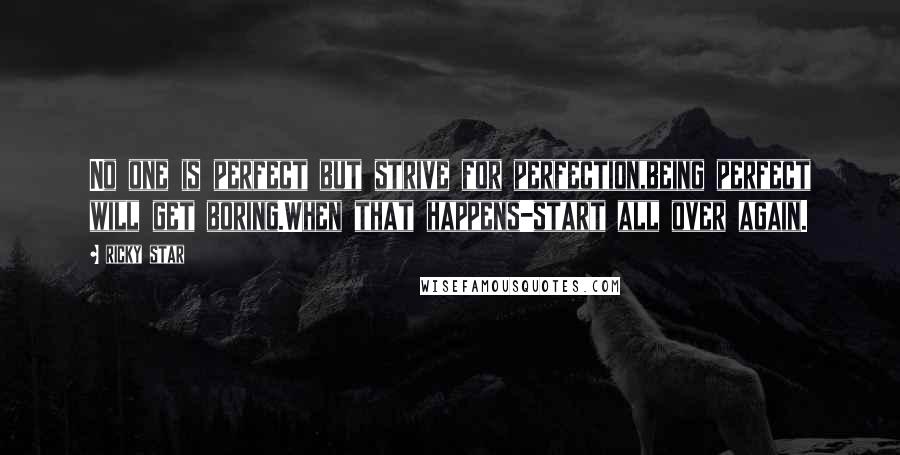 Ricky Star Quotes: No one is perfect but strive for perfection,being perfect will get boring.When that happens-start all over again.