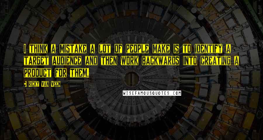 Ricky Van Veen Quotes: I think a mistake a lot of people make is to identify a target audience and then work backwards into creating a product for them.
