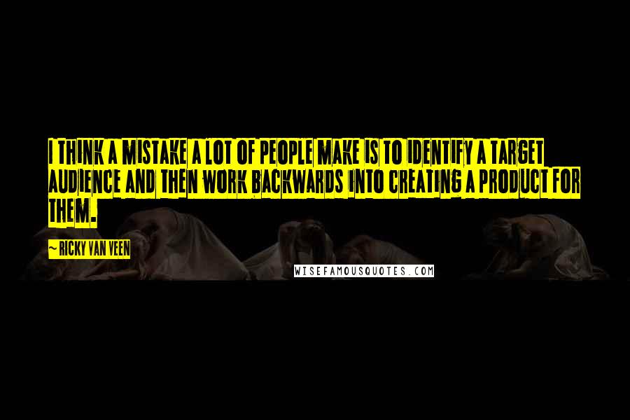 Ricky Van Veen Quotes: I think a mistake a lot of people make is to identify a target audience and then work backwards into creating a product for them.