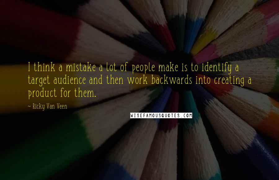 Ricky Van Veen Quotes: I think a mistake a lot of people make is to identify a target audience and then work backwards into creating a product for them.