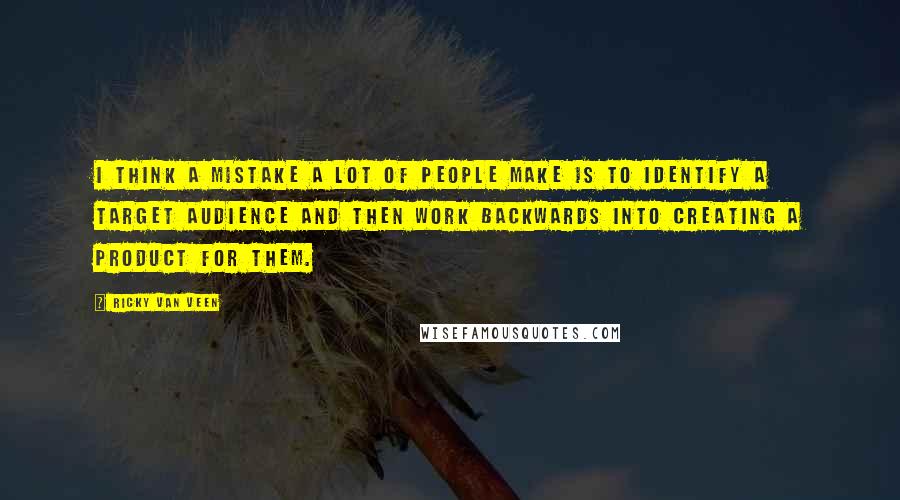Ricky Van Veen Quotes: I think a mistake a lot of people make is to identify a target audience and then work backwards into creating a product for them.