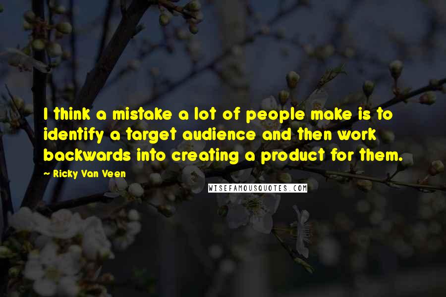 Ricky Van Veen Quotes: I think a mistake a lot of people make is to identify a target audience and then work backwards into creating a product for them.