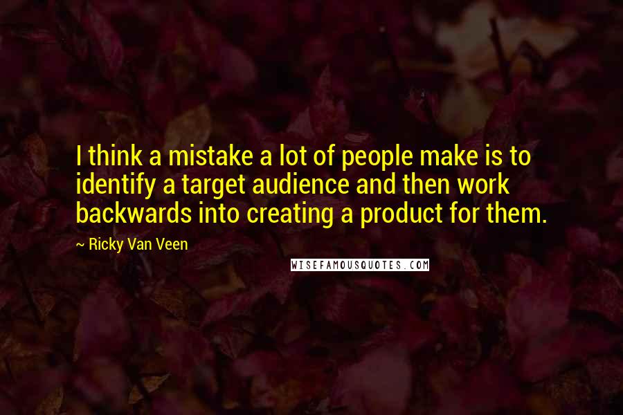 Ricky Van Veen Quotes: I think a mistake a lot of people make is to identify a target audience and then work backwards into creating a product for them.