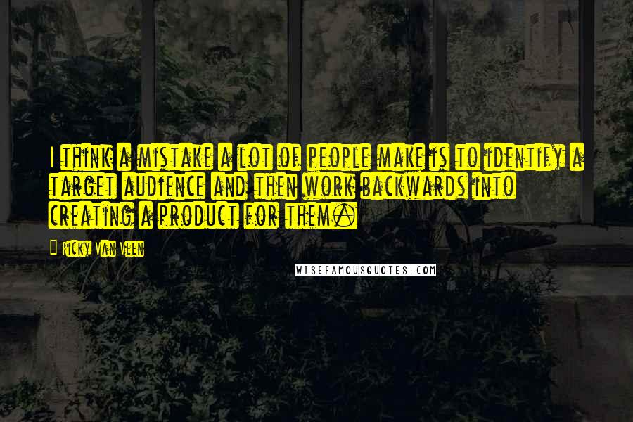 Ricky Van Veen Quotes: I think a mistake a lot of people make is to identify a target audience and then work backwards into creating a product for them.