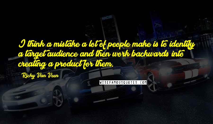 Ricky Van Veen Quotes: I think a mistake a lot of people make is to identify a target audience and then work backwards into creating a product for them.