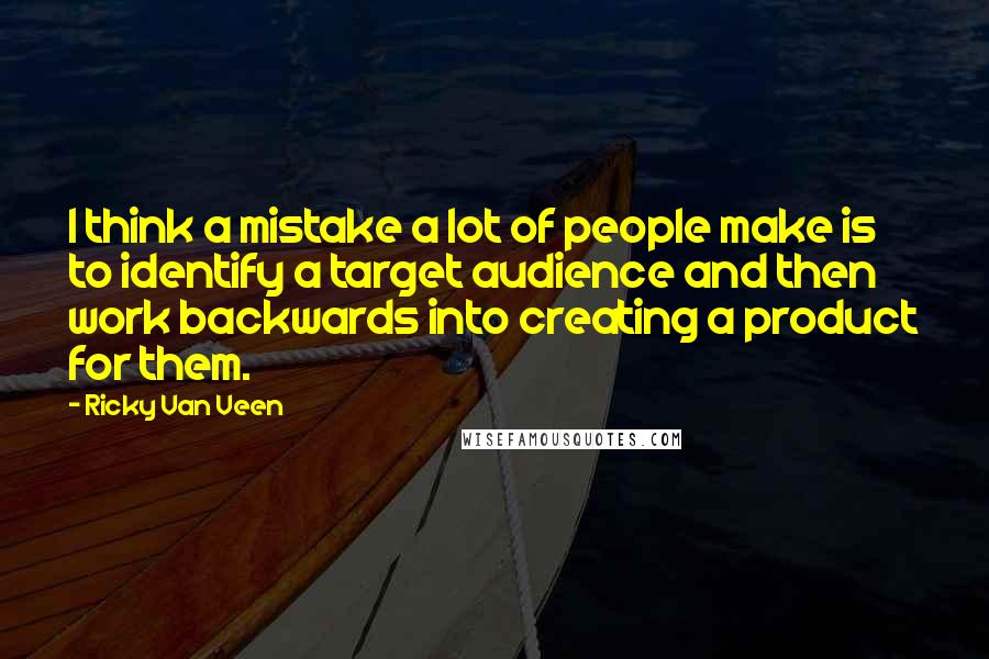 Ricky Van Veen Quotes: I think a mistake a lot of people make is to identify a target audience and then work backwards into creating a product for them.