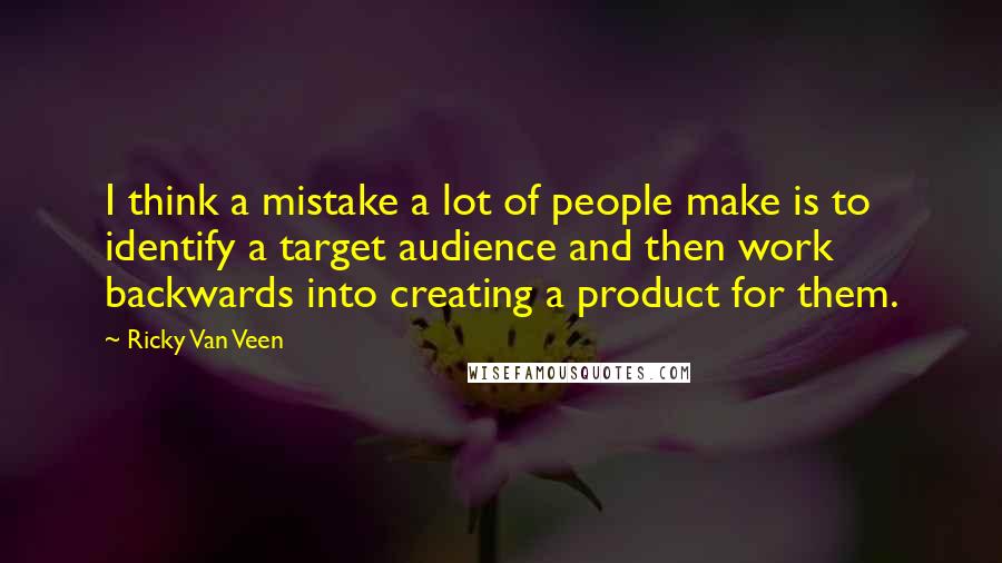 Ricky Van Veen Quotes: I think a mistake a lot of people make is to identify a target audience and then work backwards into creating a product for them.