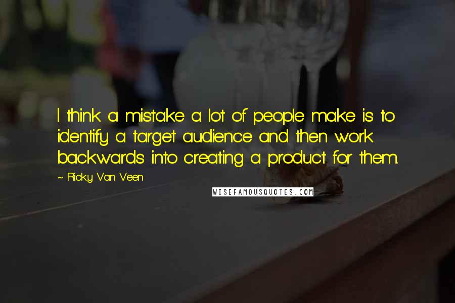 Ricky Van Veen Quotes: I think a mistake a lot of people make is to identify a target audience and then work backwards into creating a product for them.