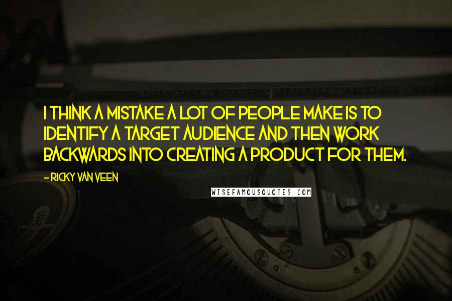 Ricky Van Veen Quotes: I think a mistake a lot of people make is to identify a target audience and then work backwards into creating a product for them.