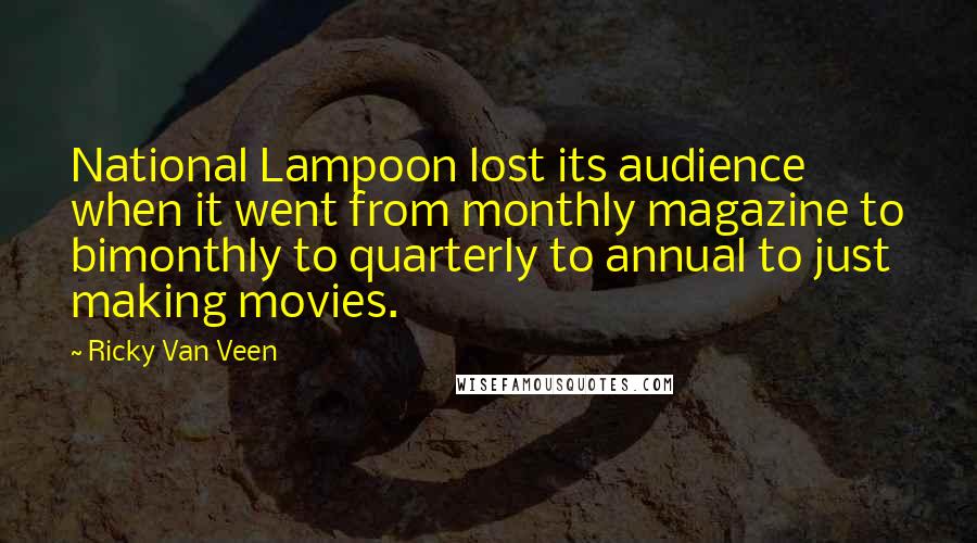 Ricky Van Veen Quotes: National Lampoon lost its audience when it went from monthly magazine to bimonthly to quarterly to annual to just making movies.