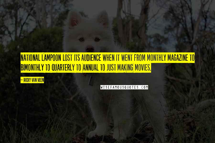 Ricky Van Veen Quotes: National Lampoon lost its audience when it went from monthly magazine to bimonthly to quarterly to annual to just making movies.