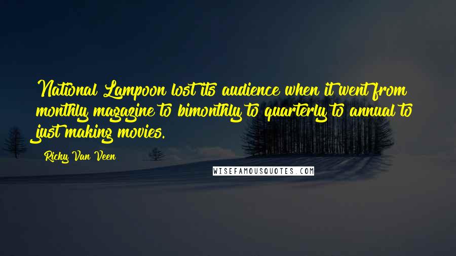 Ricky Van Veen Quotes: National Lampoon lost its audience when it went from monthly magazine to bimonthly to quarterly to annual to just making movies.