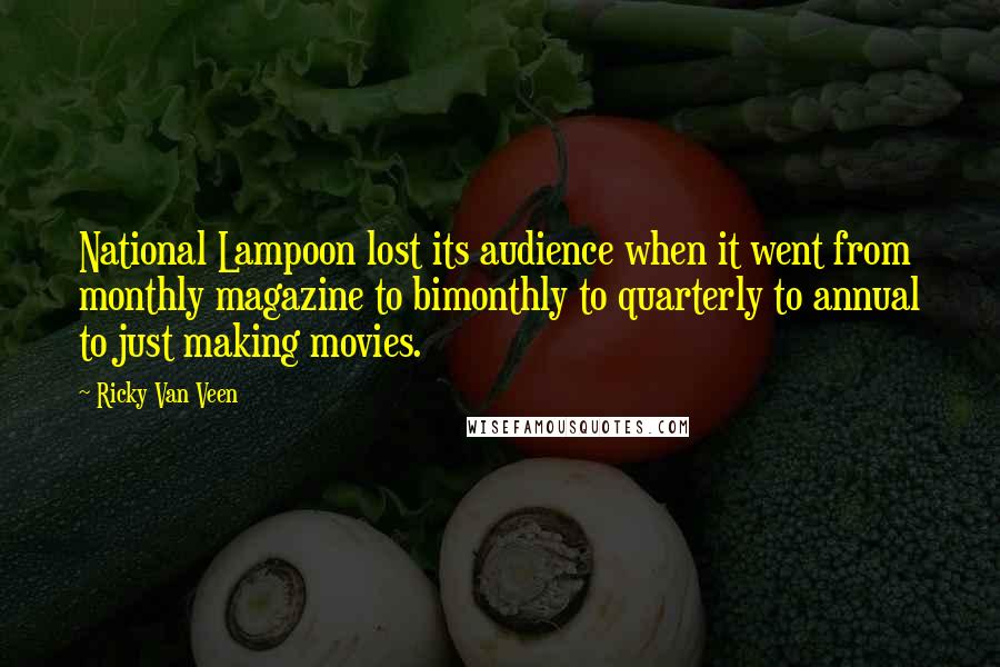 Ricky Van Veen Quotes: National Lampoon lost its audience when it went from monthly magazine to bimonthly to quarterly to annual to just making movies.