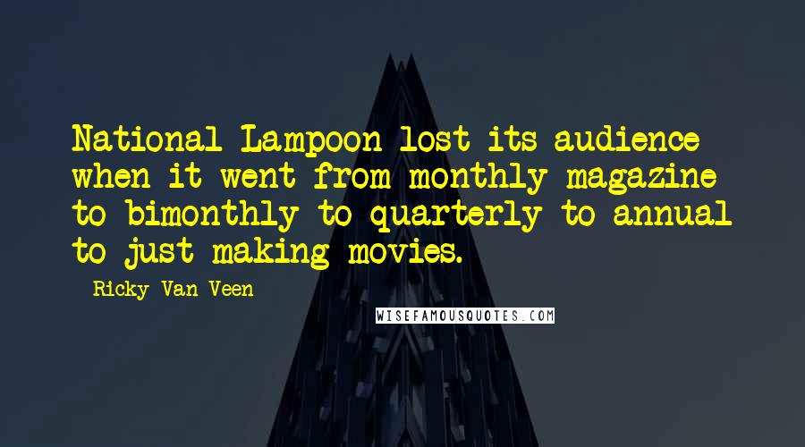 Ricky Van Veen Quotes: National Lampoon lost its audience when it went from monthly magazine to bimonthly to quarterly to annual to just making movies.