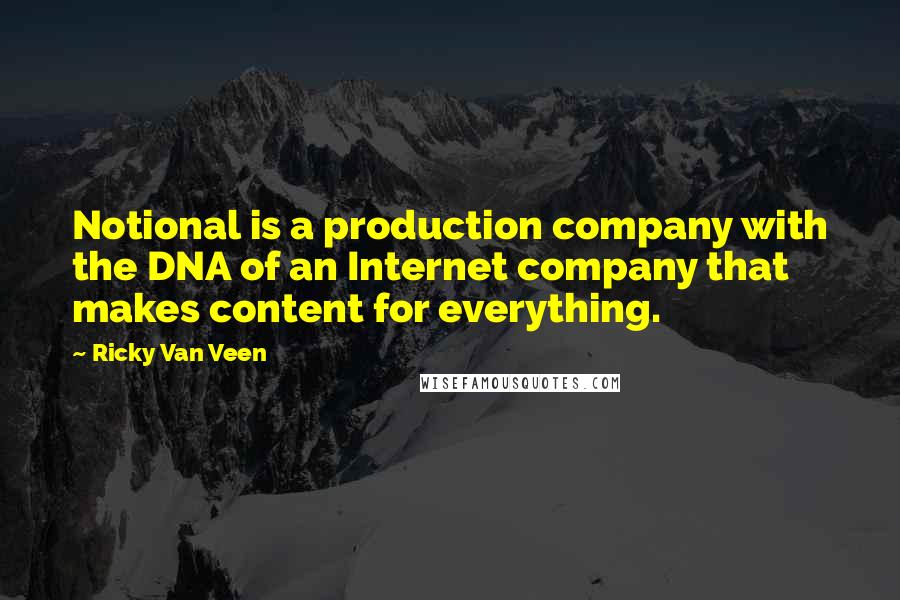 Ricky Van Veen Quotes: Notional is a production company with the DNA of an Internet company that makes content for everything.