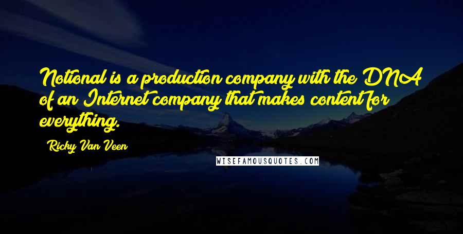 Ricky Van Veen Quotes: Notional is a production company with the DNA of an Internet company that makes content for everything.
