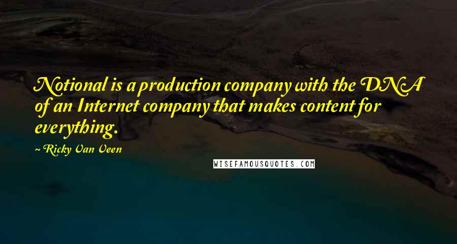 Ricky Van Veen Quotes: Notional is a production company with the DNA of an Internet company that makes content for everything.