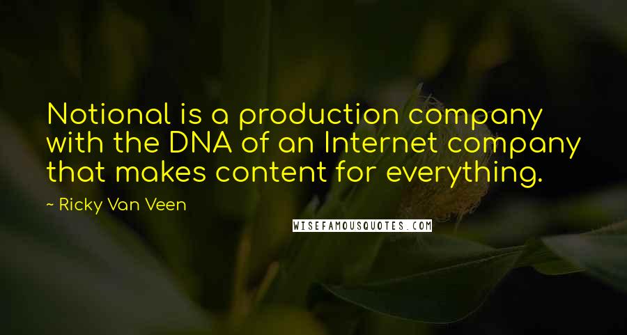 Ricky Van Veen Quotes: Notional is a production company with the DNA of an Internet company that makes content for everything.