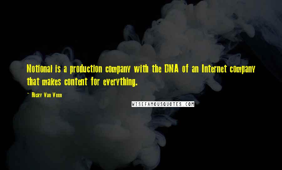 Ricky Van Veen Quotes: Notional is a production company with the DNA of an Internet company that makes content for everything.