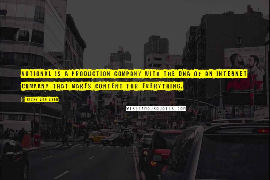 Ricky Van Veen Quotes: Notional is a production company with the DNA of an Internet company that makes content for everything.